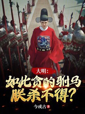大明:如此贪的驸马,朕杀不得?