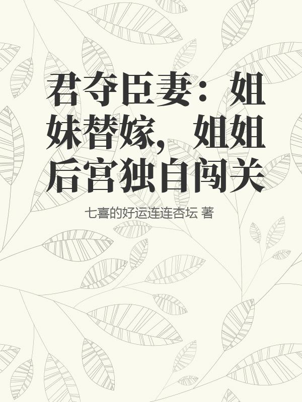 君夺臣妻:姐妹替嫁,姐姐后宫独自闯关