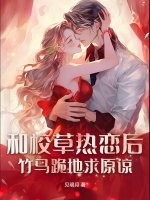 和校草热恋后,竹马跪地求原谅