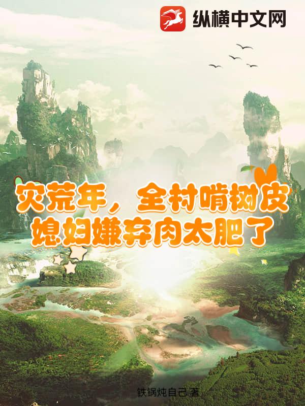 灾荒年,全村啃树皮,媳妇嫌弃肉太肥了