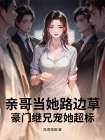 亲哥当她路边草,豪门继兄宠她超标