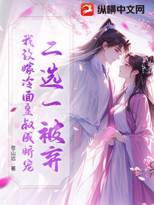 二选一被弃?我改嫁冷面皇叔成娇宠